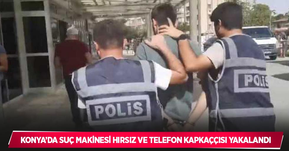 Konya’da suç makinesi hırsız ve telefon kapkaççısı yakalandı