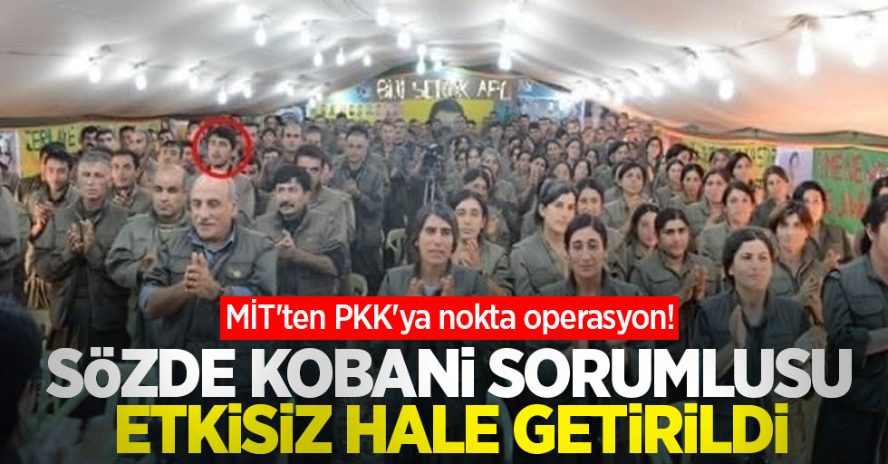 MİT'ten PKK'ya nokta operasyon! Sözde Kobani sorumlusu etkisiz hale getirildi