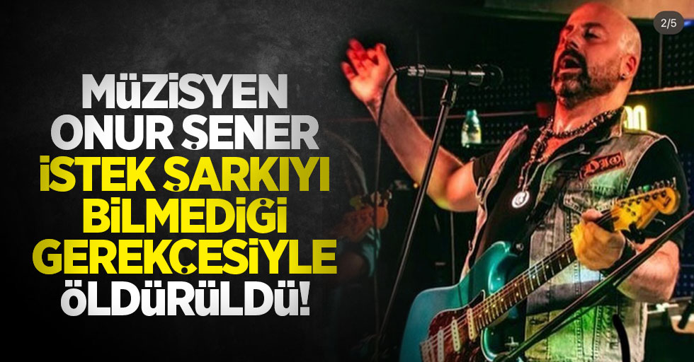 Müzisyen Onur Şener istek şarkıyı bilmediği gerekçesiyle öldürüldü
