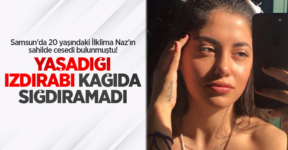 Samsun'da 20 yaşındaki İlklima Naz'ın sahilde cesedi bulunmuştu! Yaşadığı ızdırabı kağıda sığdıramadı