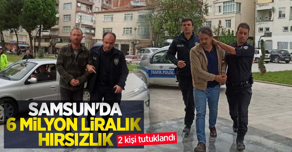 Samsun'da 6 milyon liralık hırsızlık: 2 kişi tutuklandı