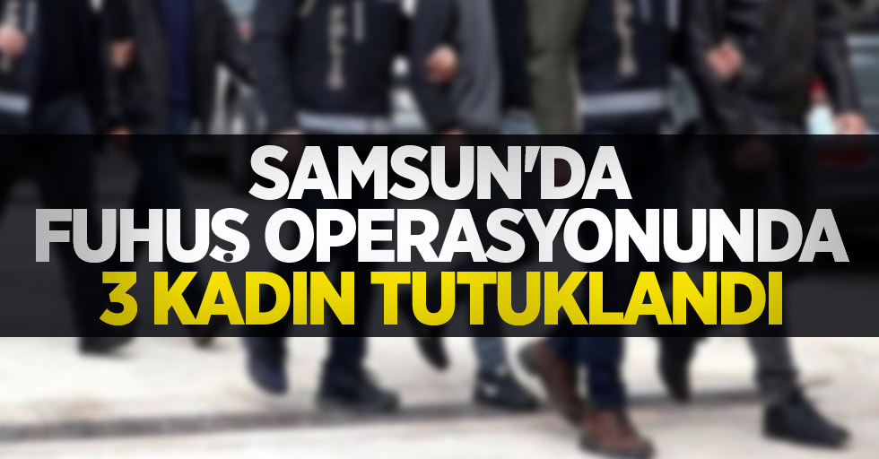 Samsun'da fuhuş operasyonunda 3 kadın tutuklandı