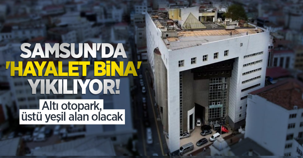 Samsun'da 'Hayalet Bina' yıkılıyor! Altı otopark, üstü yeşil alan olacak