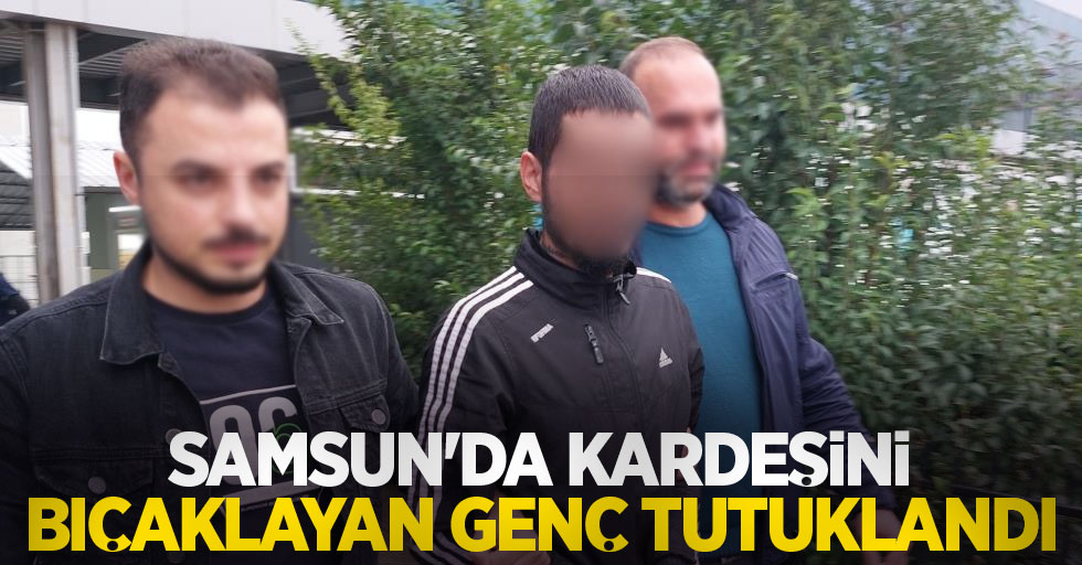 Samsun'da kardeşini bıçaklayan genç tutuklandı