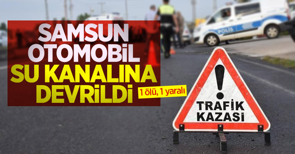 Samsun'da otomobil su kanalına devrildi: 1 ölü, 1 yaralı