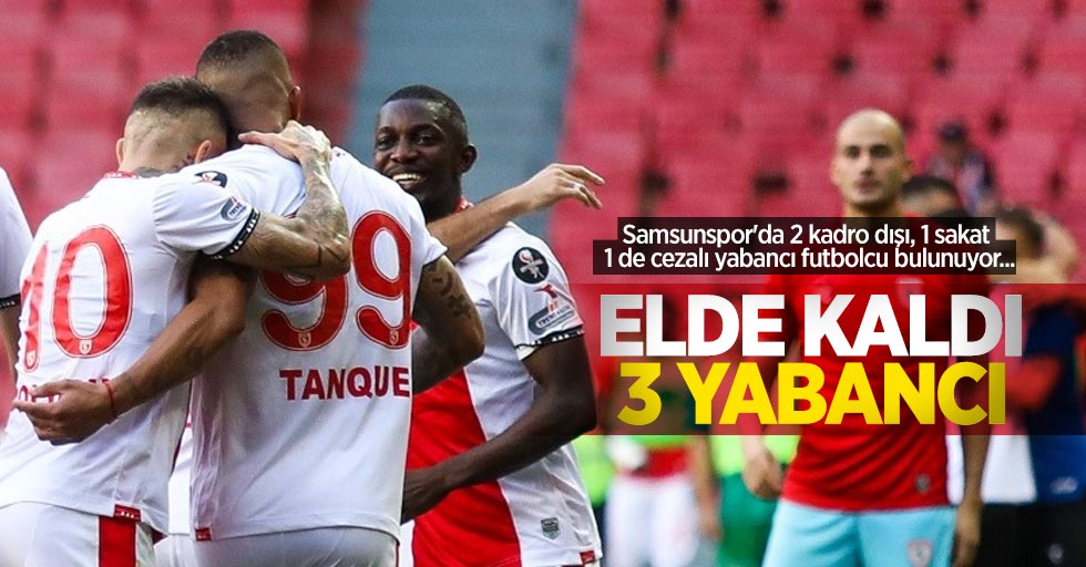 Samsunspor'da 2 kadro dışı, 1 sakat 1 de cezalı yabancı futbolcu bulunuyor... ELDE KALDI 3 YABANCI 