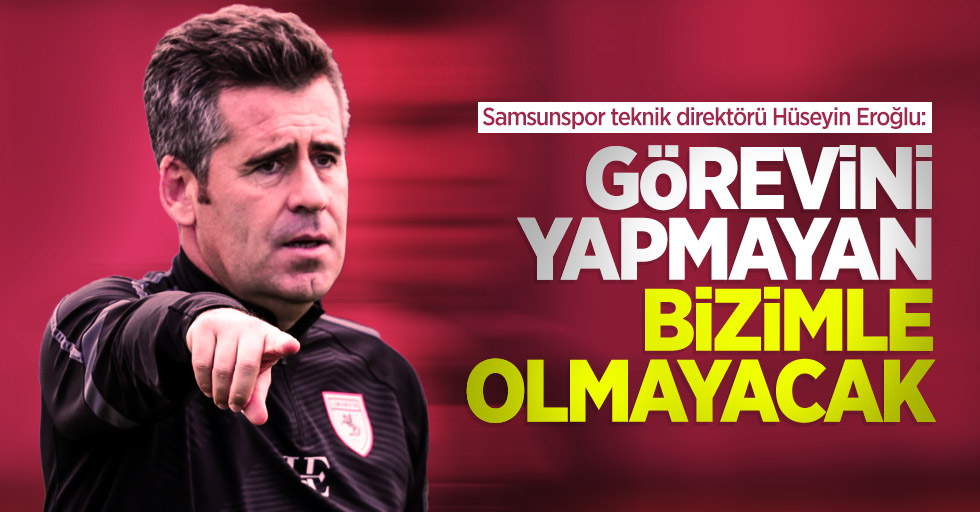 Samsunspor teknik direktörü Hüseyin Eroğlu: Görevini yapmayan bizimle olmayacak