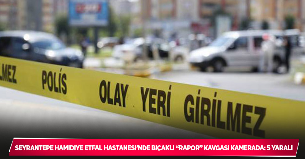 Seyrantepe Hamidiye Etfal Hastanesi’nde bıçaklı “rapor” kavgası kamerada: 5 yaralı