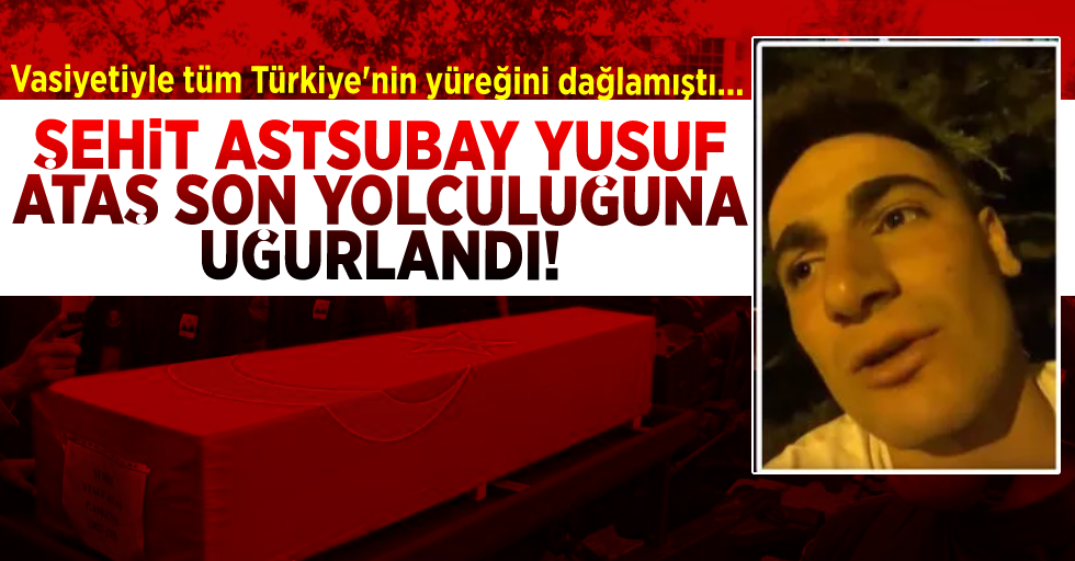 Vasiyetiyle Tüm Türkiye'nin Yüreğini Dağlamıştı! Şehit Astsubay Yusuf Ataş Son Yolculuğuna Uğurlandı!