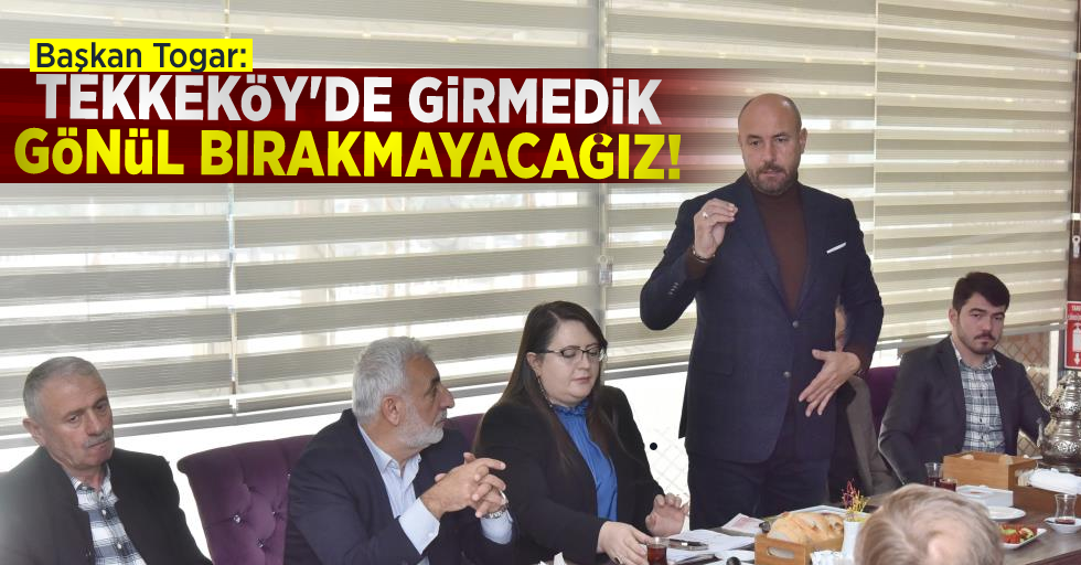 Başkan Togar: '' Tekkeköy'de Girmedik Gönül Bırakmayacağız!''