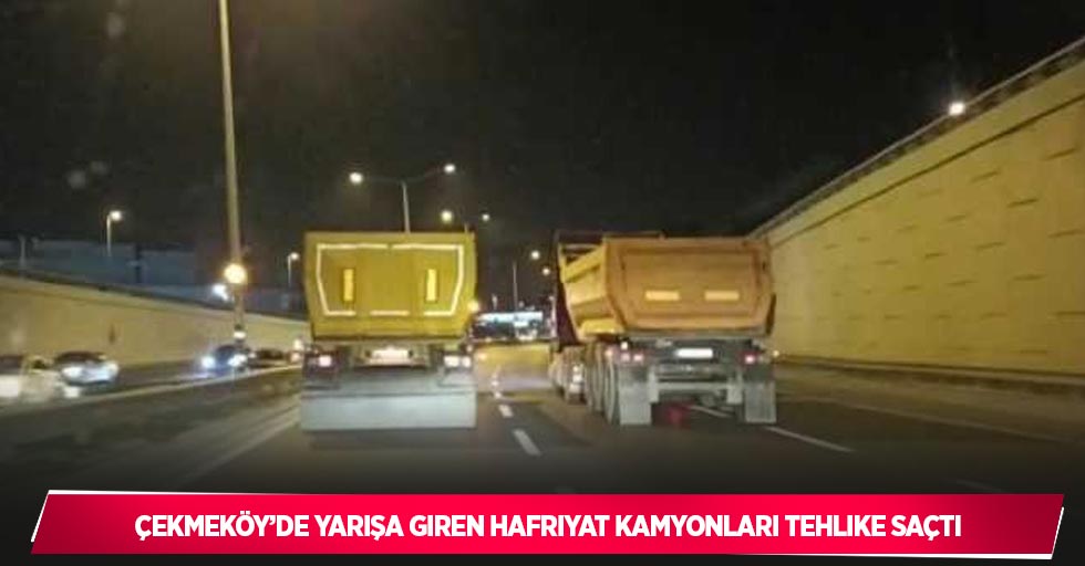 Çekmeköy’de yarışa giren hafriyat kamyonları tehlike saçtı