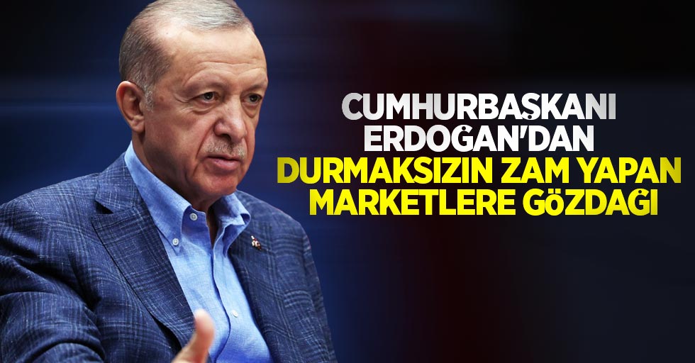 Cumhurbaşkanı Erdoğan'dan durmaksızın zam yapan marketlere gözdağı