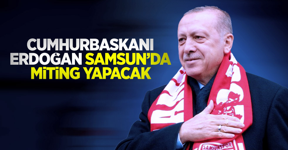 Cumhurbaşkanı Erdoğan Samsun'da miting yapacak