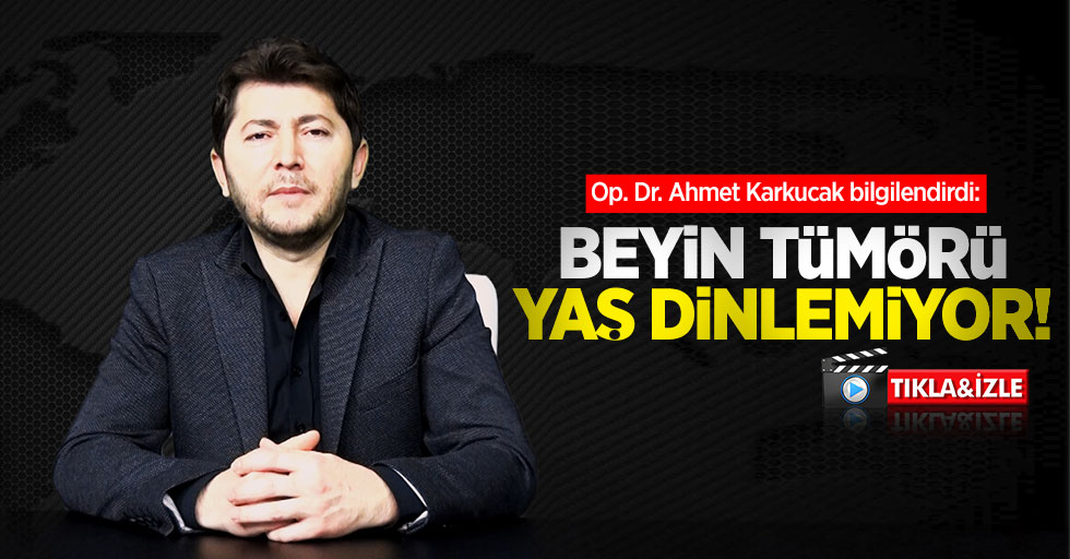 Op. Dr. Ahmet Karkucak bilgilendirdi: Beyin tümörü yaş dinlemiyor!