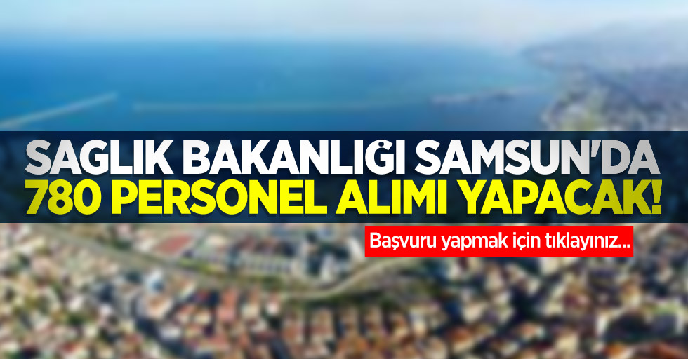 Sağlık Bakanlığı Samsun'da 780 personel alımı yapacak! İşte detaylar...