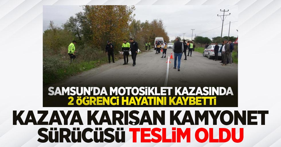 Samsun'da 2 öğrencinin öldüğü kazaya karışan kamyonet sürücüsü teslim oldu