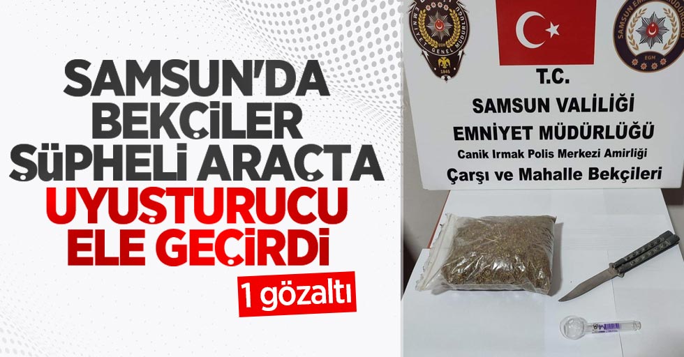 Samsun'da bekçiler şüpheli araçta uyuşturucu ele geçirdi: 1 gözaltı