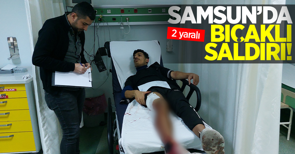 Samsun'da Bıçaklı Saldırı! 2 Yaralı