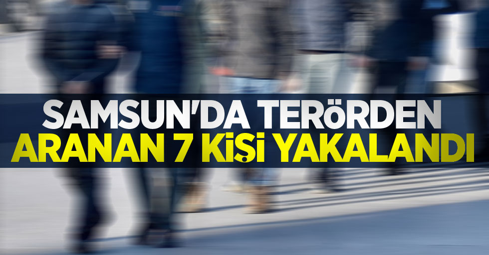 Samsun'da terörden aranan 7 kişi yakalandı
