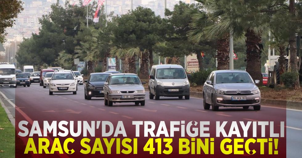Samsun'da Trafiğe Kayıtlı Araç Sayısı 413 Bini Geçti!