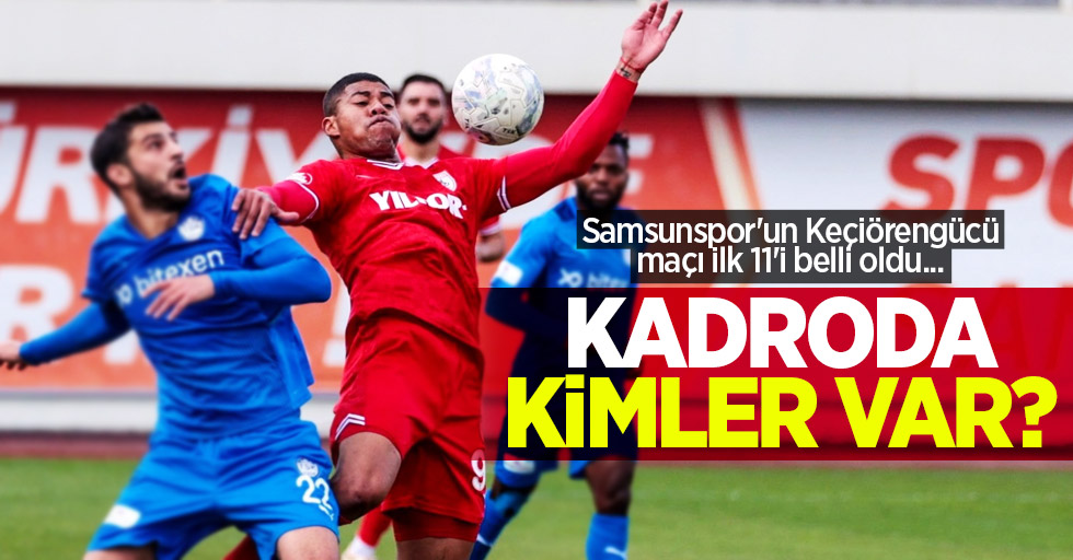 Samsunspor'un Keçiörengücü maçı ilk 11'i belli oldu... KADRODA KİMLER VAR ? 
