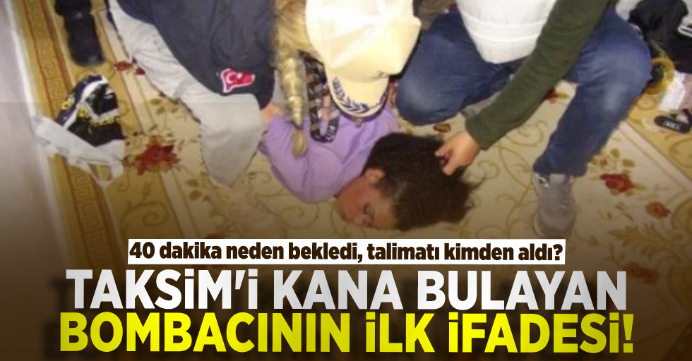 Taksim'i Kana Bulayan Bombacının İlk İfadesi Ortaya Çıktı! Talimatı Kimden Aldı, 40 Dakika Neden Bekledi?