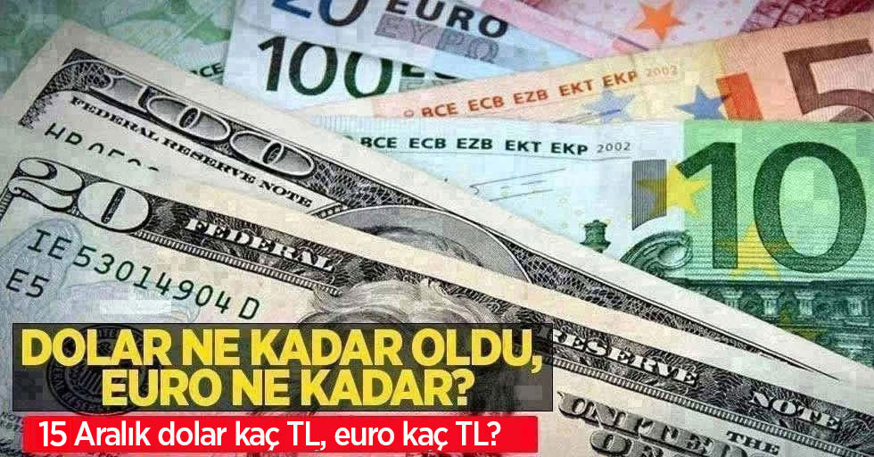 15 Aralık Perşembe dolar ne kadar oldu, euro ne kadar? 15 Aralık Perşembe dolar kaç TL, euro kaç TL?