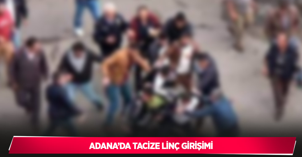 Adana’da tacize linç girişimi