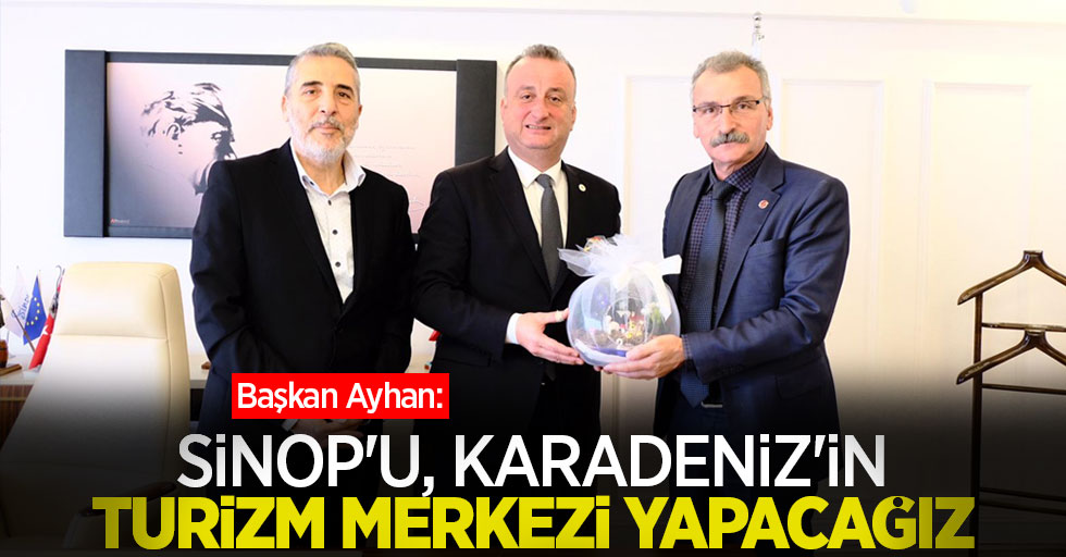Başkan Ayhan: Sinop'u, Karadeniz'in turizm merkezi yapacağız