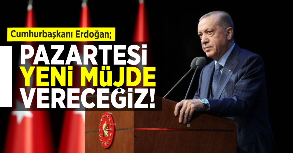 Cumhurbaşkanı Erdoğan; Pazartesi Yeni Müjdeyi Vereceğiz!