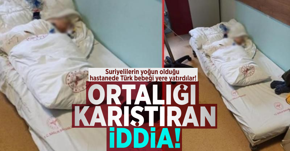 Ortalığı Karıştıran İddia! Suriyelilerin Yoğun Olduğu Hastanede 2 Aylık Türk Bebeği Yerde Yatırdılar!