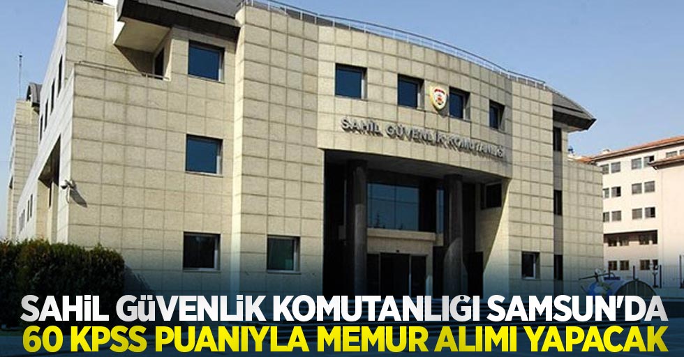 Sahil Güvenlik Komutanlığı Samsun'da 60 KPPS puanıyla memur alımı yapacak
