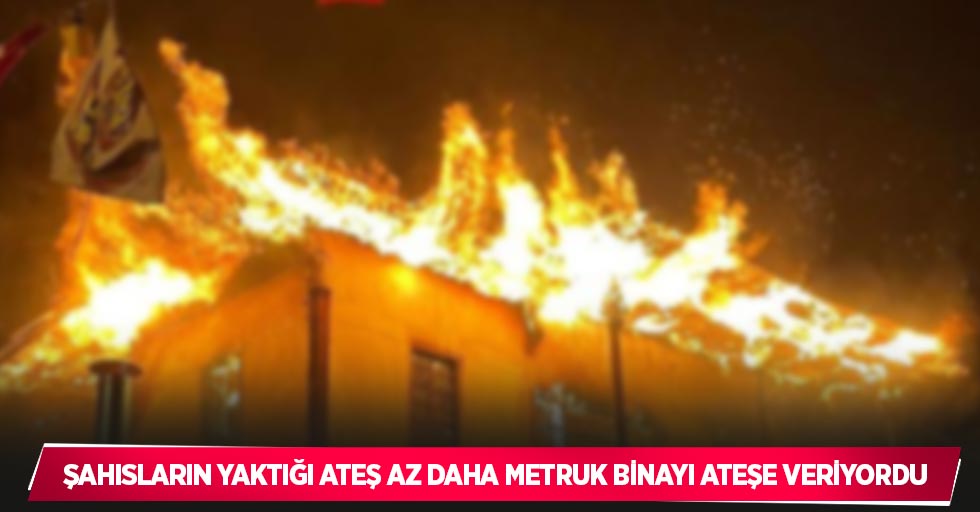 Şahısların yaktığı ateş az daha metruk binayı ateşe veriyordu