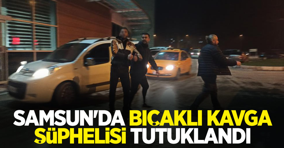 Samsun'da bıçaklı kavga şüphelisi tutuklandı