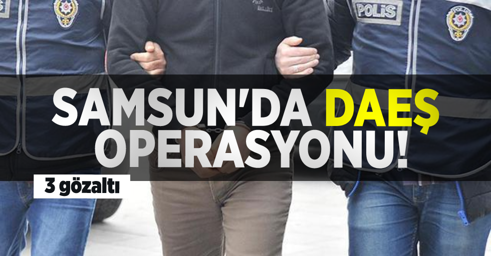 Samsun'da DAEŞ Operasyonu! 3 Gözaltı