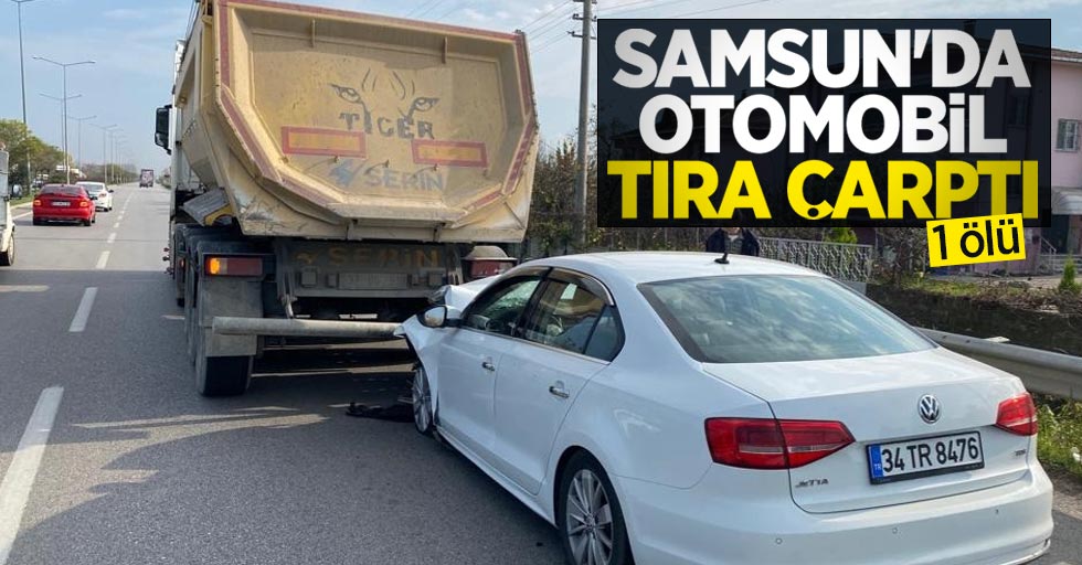 Samsun'da otomobil tıra çarptı: 1 ölü
