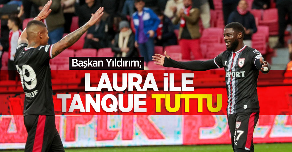 Samsunspor Başkanı Yüksel Yıldırım; Laura ile Tanque'yi tuttu