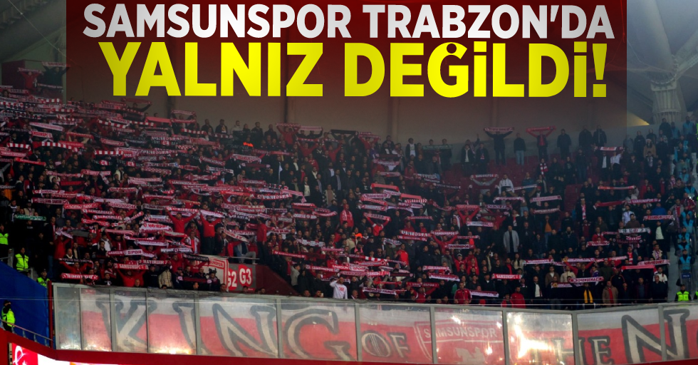 Samsunspor Trabzon'da Yalnız Değildi!