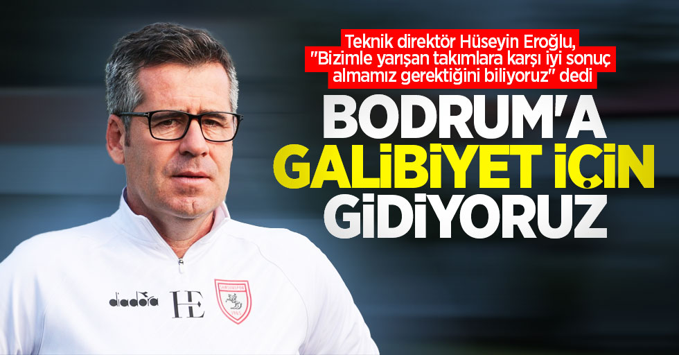 Teknik direktör Hüseyin Eroğlu, "Bizimle yarışan takımlara karşı iyi sonuç almamız gerektiğini biliyoruz" dedi  BODRUM'A GALİBİYET İÇİN GİDİYORUZ