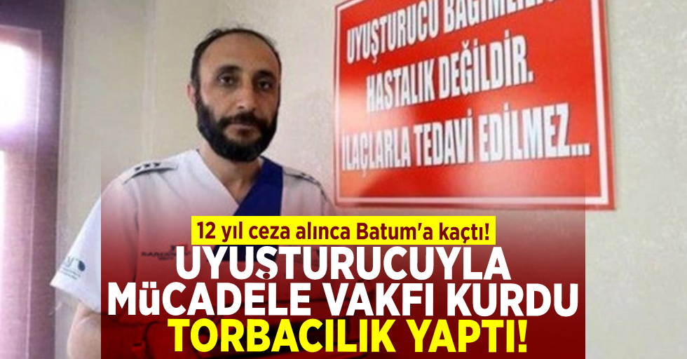 Uyuşturucuyla Mücadele Vakfı Kurdu Torbacılık Yaptı! 12 Yıl Hapis Cezasını Duyunca Batum'a Kaçtı!