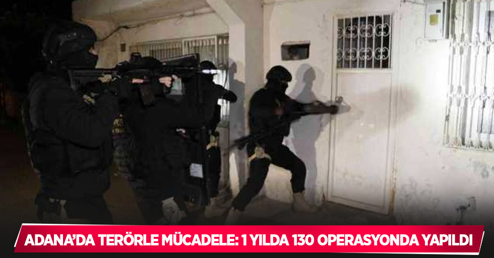 Adana’da terörle mücadele: 1 yılda 130 operasyonda yapıldı