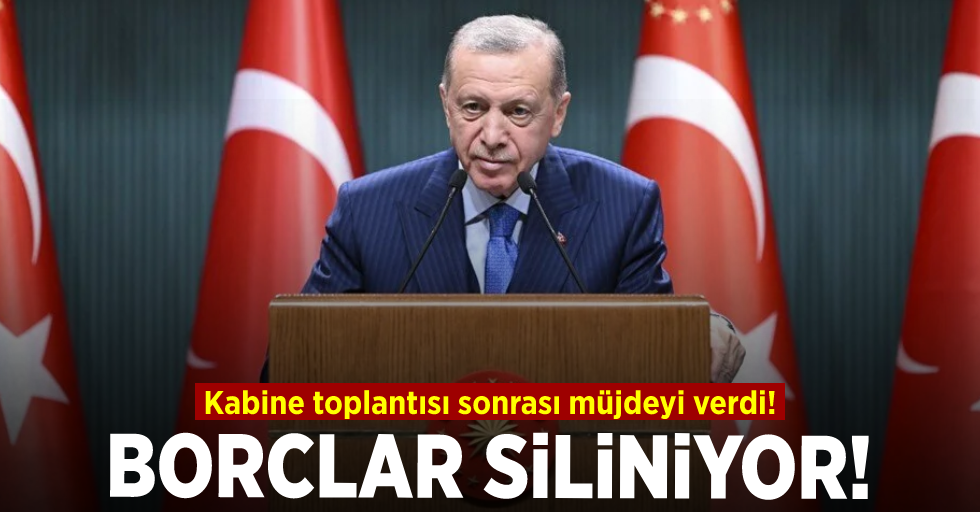 Cumhurbaşkanı Erdoğan Kabine toplantısı sonrası müjdeyi verdi! Borçlar siliniyor