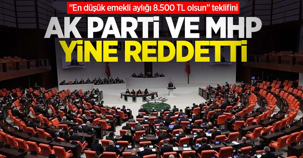 "En düşük emekli aylığı 8.500 TL olsun" teklifini AK Parti ve MHP yine reddetti