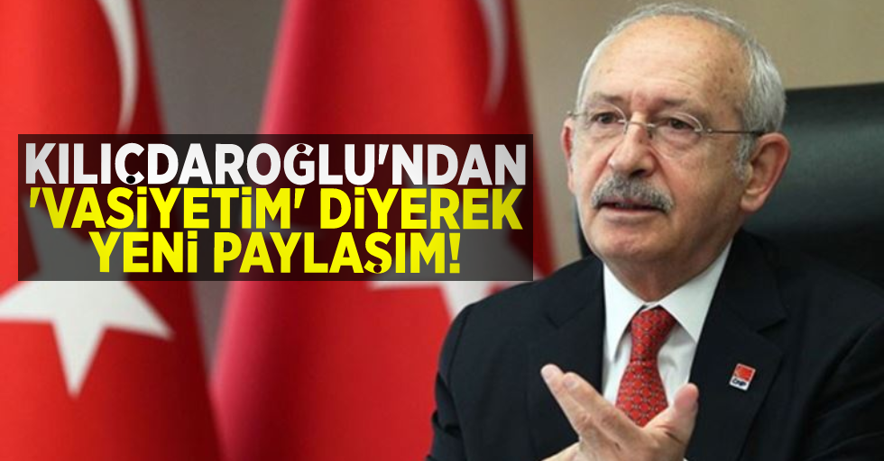 Kılıçdaroğlu "Vasiyetim" diyerek yeni video paylaştı