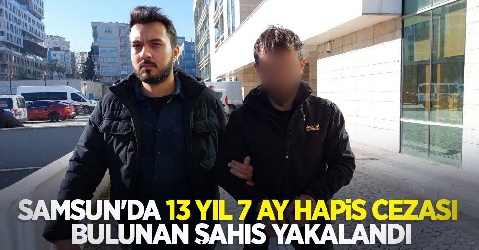 Samsun'da 13 yıl 7 ay hapis cezası bulunan şahıs yakalandı