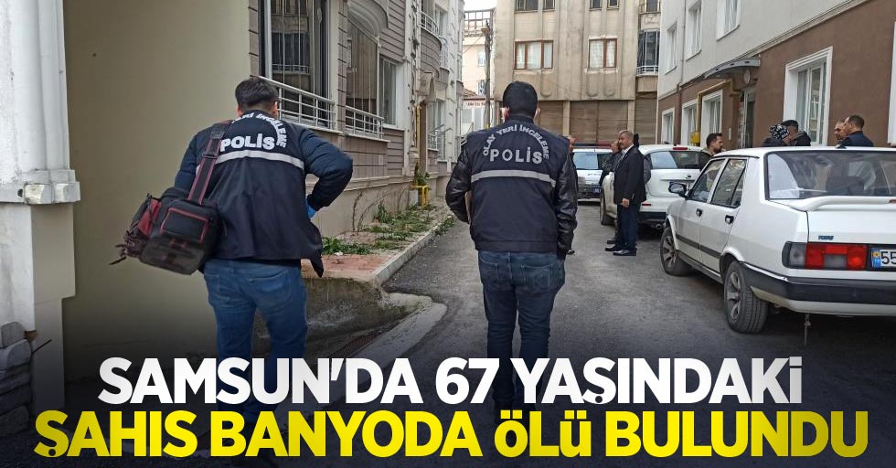 Samsun'da 67 yaşındaki şahıs banyoda ölü bulundu