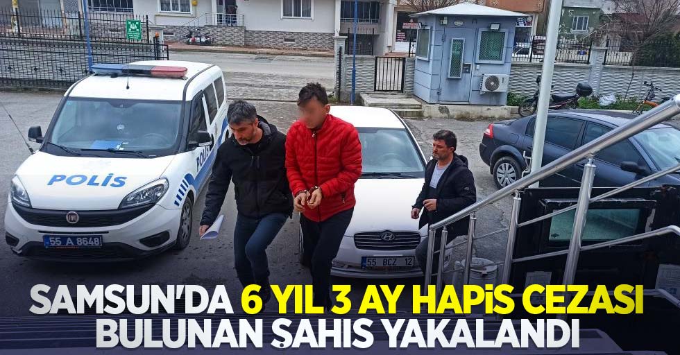 Samsun'da 6 yıl 3 ay hapis cezası bulunan şahıs yakalandı