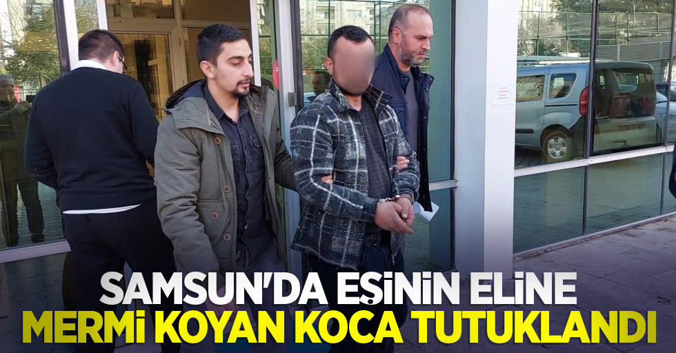 Samsun'da eşinin eline mermi koyan koca tutuklandı