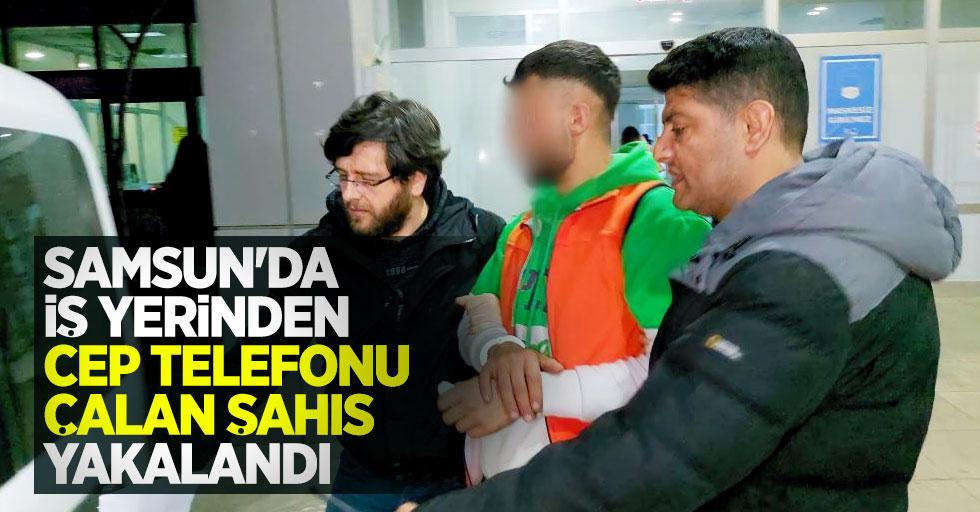 Samsun'da iş yerinden cep telefonu çalan şahıs yakalandı