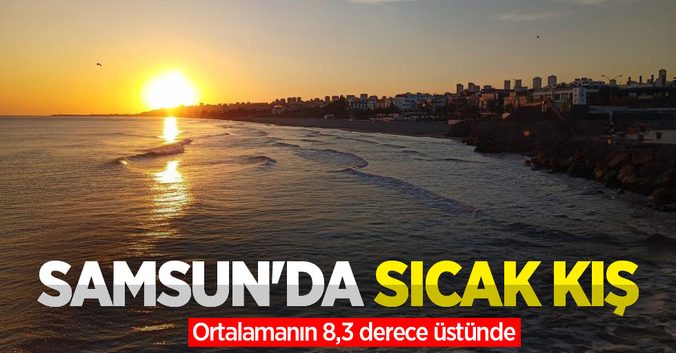 Samsun'da sıcak kış: Ortalamanın 8,3 derece üstünde